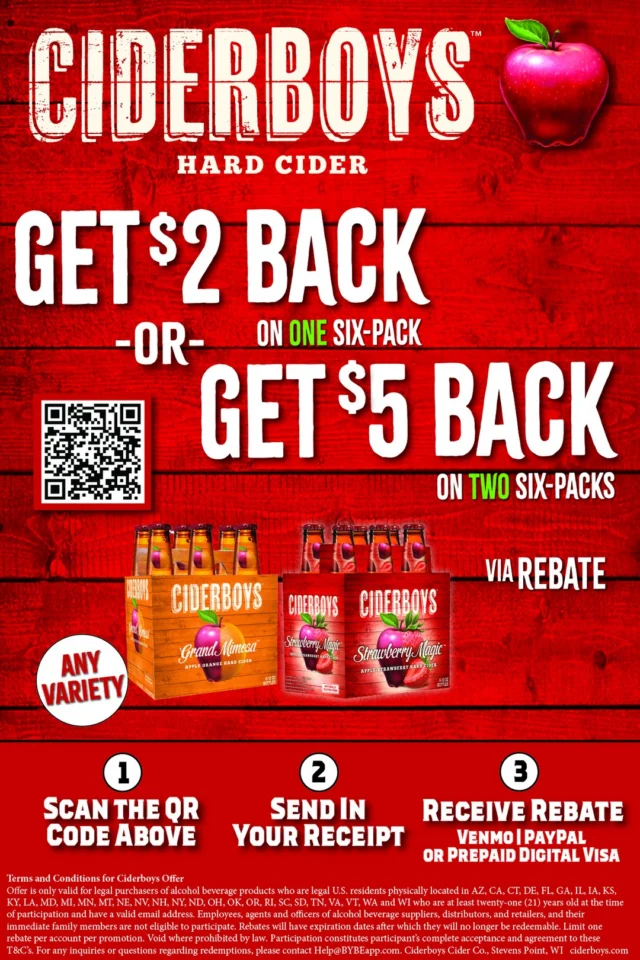Don't have FOMO use the promo! Get some money back on what you're already buying!

Earn a $2.00 Rebate on the purchase of one (1) Ciderboys 6-Pack (Any Variety).
2 Rebates per household. Ends 1/9/27 | Offer valid 10/25/26 - 1/9/27
Earn a $5.00 Rebate on the purchase of two (2) Ciderboys 6-Packs (Any Variety).
2 Rebates per household. Ends 1/9/27 | Offer valid 10/25/26 - 1/9/27